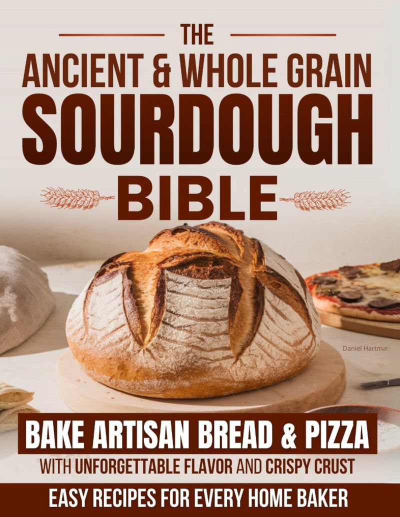 The Ancient & Whole Grain Sourdough Bible: Bake Artisan Bread & Pizza with Unforgettable Flavor and Crispy Crust – Easy Recipes for Every Home Baker